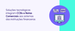 Bancarização de CCBs e Notas Comerciais: o que é